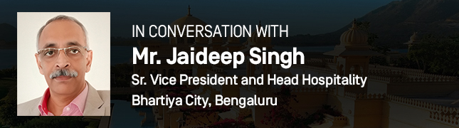 In Conversation With Mr. Jaideep Singh, Sr. Vice President and Head Hospitality at Bhartiya City, Bengaluru